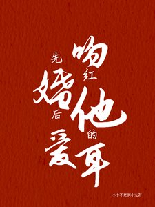 先婚後愛:吻紅他的耳